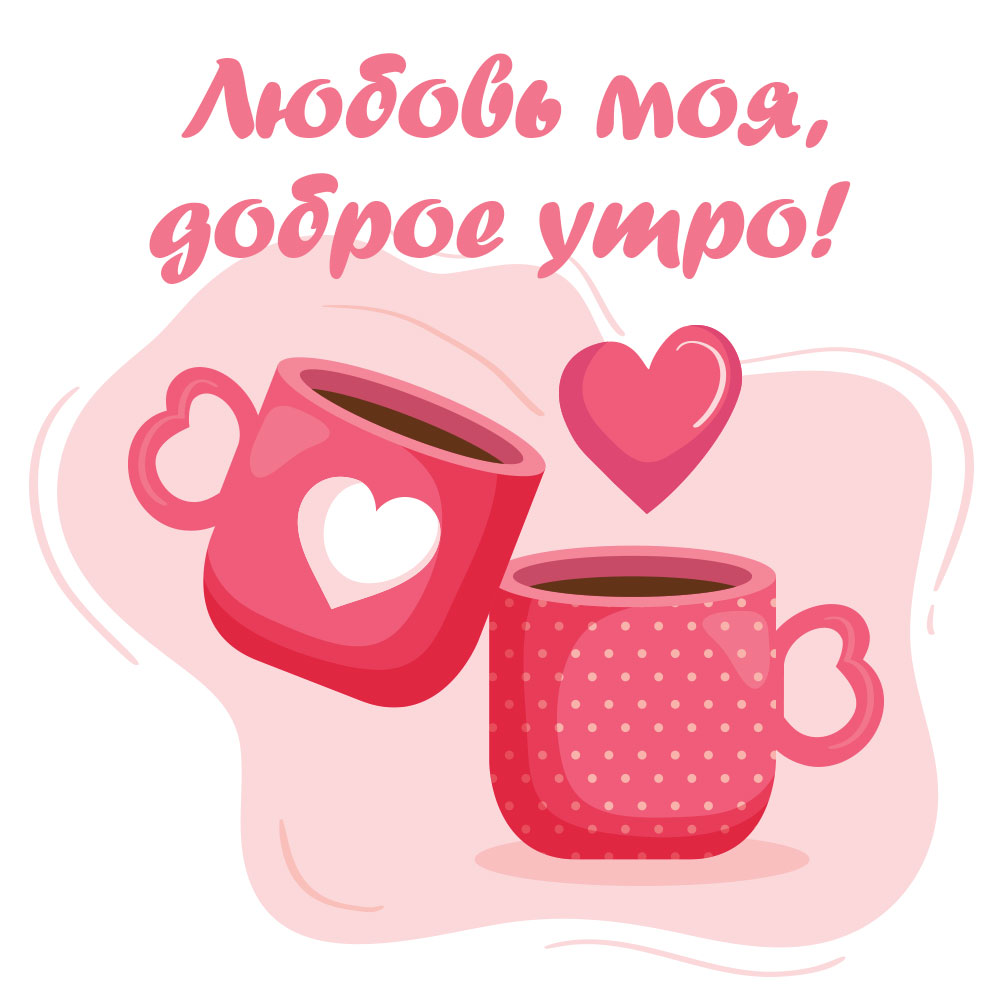 Романтическая картинка с розовыми кружками, сердечками и пожеланием любовь моя доброе утро!